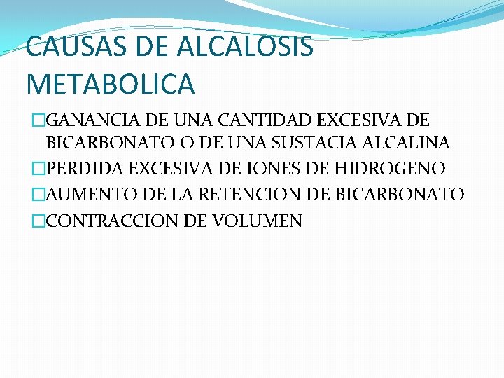 CAUSAS DE ALCALOSIS METABOLICA �GANANCIA DE UNA CANTIDAD EXCESIVA DE BICARBONATO O DE UNA