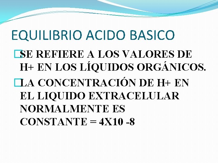 EQUILIBRIO ACIDO BASICO �SE REFIERE A LOS VALORES DE H+ EN LOS LÍQUIDOS ORGÁNICOS.