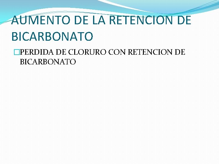 AUMENTO DE LA RETENCION DE BICARBONATO �PERDIDA DE CLORURO CON RETENCION DE BICARBONATO 