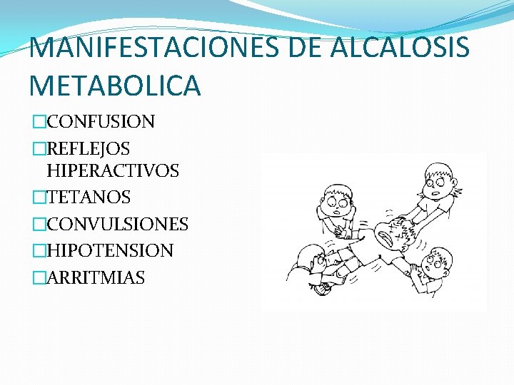 MANIFESTACIONES DE ALCALOSIS METABOLICA �CONFUSION �REFLEJOS HIPERACTIVOS �TETANOS �CONVULSIONES �HIPOTENSION �ARRITMIAS 