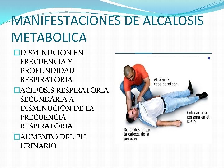 MANIFESTACIONES DE ALCALOSIS METABOLICA �DISMINUCION EN FRECUENCIA Y PROFUNDIDAD RESPIRATORIA �ACIDOSIS RESPIRATORIA SECUNDARIA A