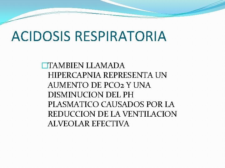 ACIDOSIS RESPIRATORIA �TAMBIEN LLAMADA HIPERCAPNIA REPRESENTA UN AUMENTO DE PCO 2 Y UNA DISMINUCION