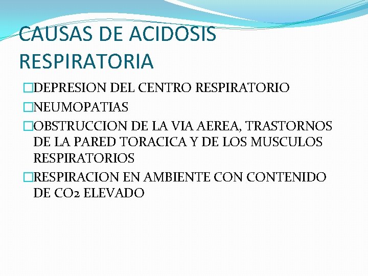 CAUSAS DE ACIDOSIS RESPIRATORIA �DEPRESION DEL CENTRO RESPIRATORIO �NEUMOPATIAS �OBSTRUCCION DE LA VIA AEREA,