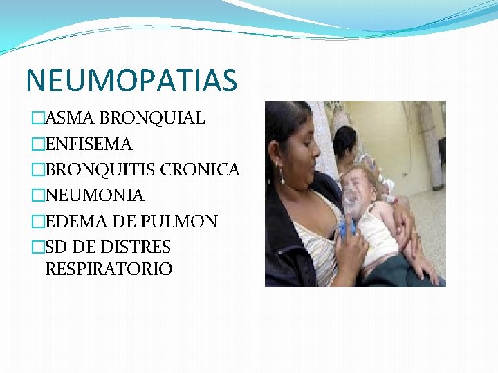 NEUMOPATIAS �ASMA BRONQUIAL �ENFISEMA �BRONQUITIS CRONICA �NEUMONIA �EDEMA DE PULMON �SD DE DISTRES RESPIRATORIO