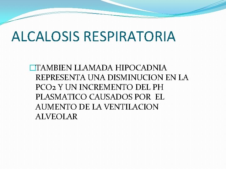 ALCALOSIS RESPIRATORIA �TAMBIEN LLAMADA HIPOCADNIA REPRESENTA UNA DISMINUCION EN LA PCO 2 Y UN