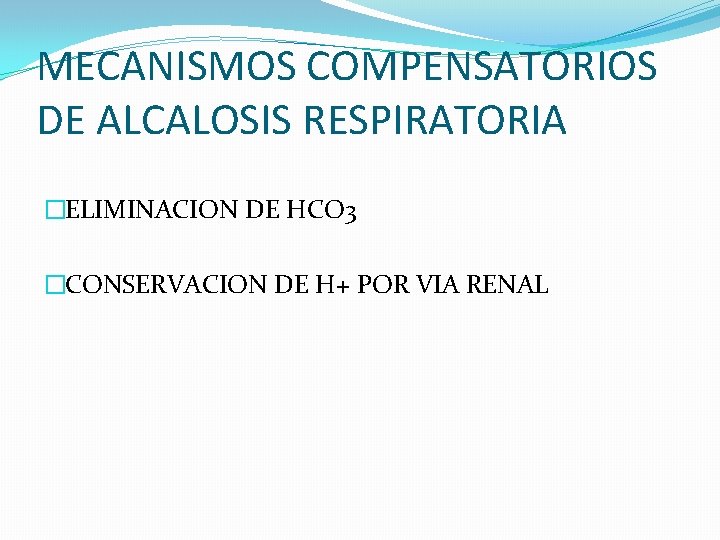 MECANISMOS COMPENSATORIOS DE ALCALOSIS RESPIRATORIA �ELIMINACION DE HCO 3 �CONSERVACION DE H+ POR VIA