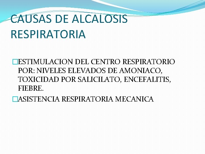 CAUSAS DE ALCALOSIS RESPIRATORIA �ESTIMULACION DEL CENTRO RESPIRATORIO POR: NIVELES ELEVADOS DE AMONIACO, TOXICIDAD