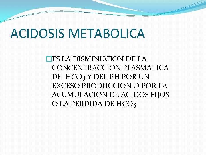 ACIDOSIS METABOLICA �ES LA DISMINUCION DE LA CONCENTRACCION PLASMATICA DE HCO 3 Y DEL