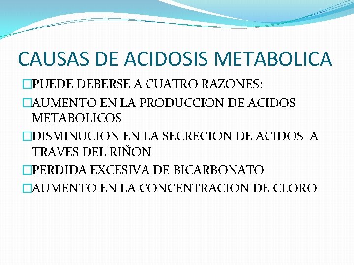 CAUSAS DE ACIDOSIS METABOLICA �PUEDE DEBERSE A CUATRO RAZONES: �AUMENTO EN LA PRODUCCION DE