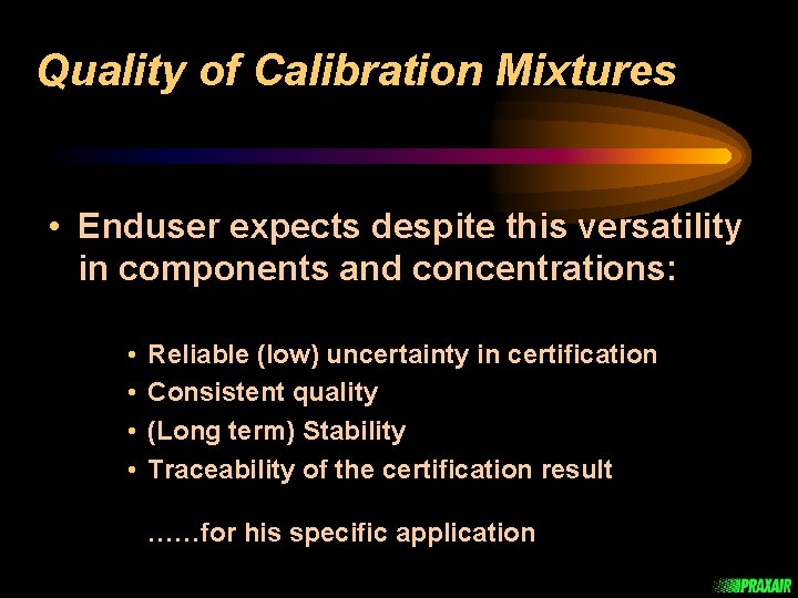 Quality of Calibration Mixtures • Enduser expects despite this versatility in components and concentrations: