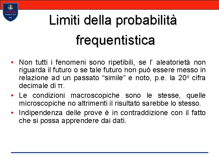 Limiti della probabilità frequentistica • Non tutti i fenomeni sono ripetibili, se l’ aleatorietà