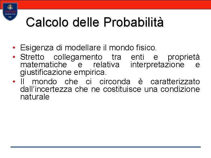 Calcolo delle Probabilità • Esigenza di modellare il mondo fisico. • Stretto collegamento tra