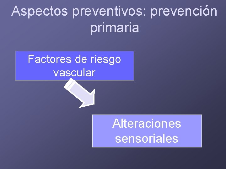 Aspectos preventivos: prevención primaria Factores de riesgo vascular Alteraciones sensoriales 