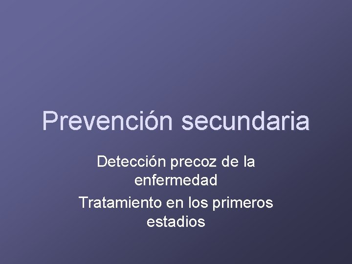 Prevención secundaria Detección precoz de la enfermedad Tratamiento en los primeros estadios 