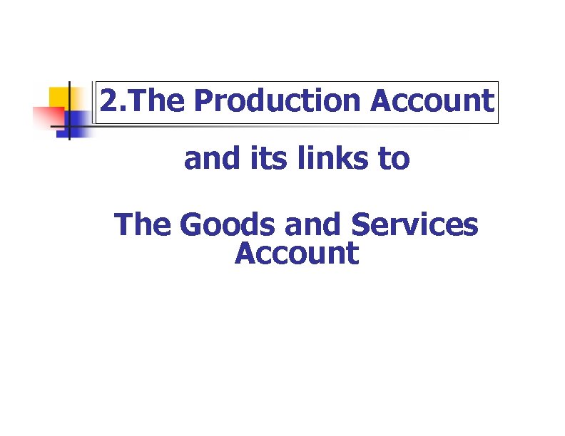 2. The Production Account and its links to The Goods and Services Account 