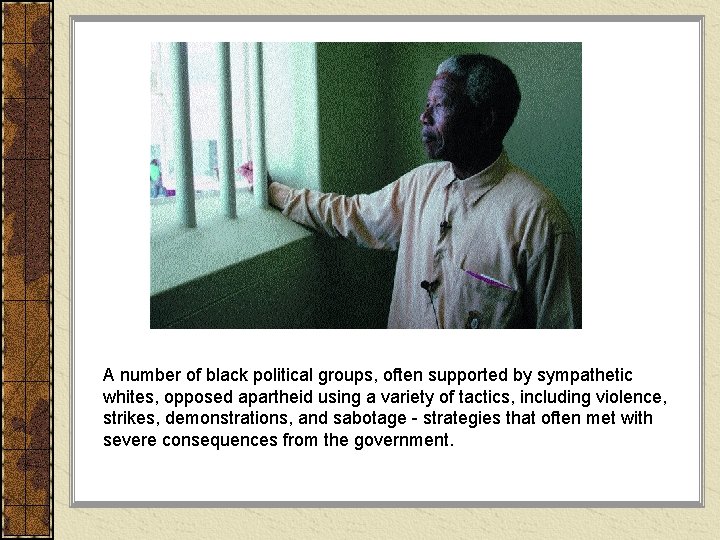 A number of black political groups, often supported by sympathetic whites, opposed apartheid using