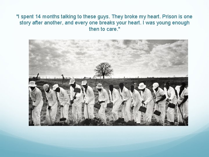 "I spent 14 months talking to these guys. They broke my heart. Prison is "I spent 14 months talking to these guys. They broke my heart. Prison is