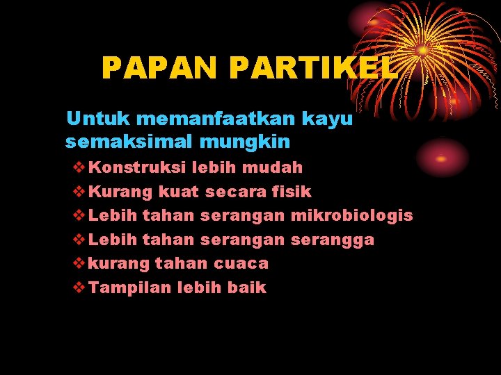 PAPAN PARTIKEL Untuk memanfaatkan kayu semaksimal mungkin v. Konstruksi lebih mudah v. Kurang kuat