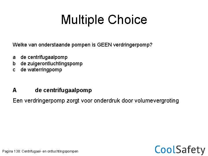 Multiple Choice Welke van onderstaande pompen is GEEN verdringerpomp? a de centrifugaalpomp b de