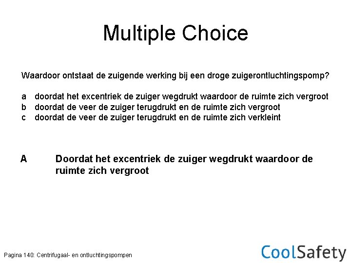 Multiple Choice Waardoor ontstaat de zuigende werking bij een droge zuigerontluchtingspomp? a doordat het