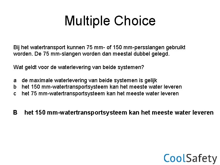 Multiple Choice Bij het watertransport kunnen 75 mm- of 150 mm-persslangen gebruikt worden. De