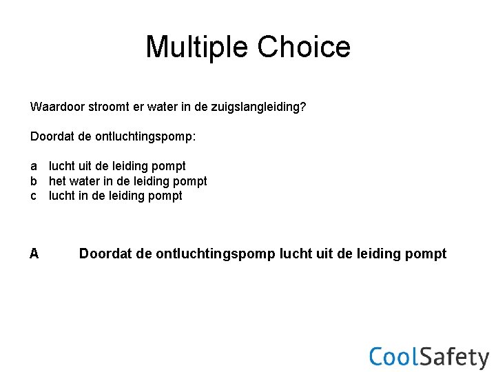 Multiple Choice Waardoor stroomt er water in de zuigslangleiding? Doordat de ontluchtingspomp: a lucht