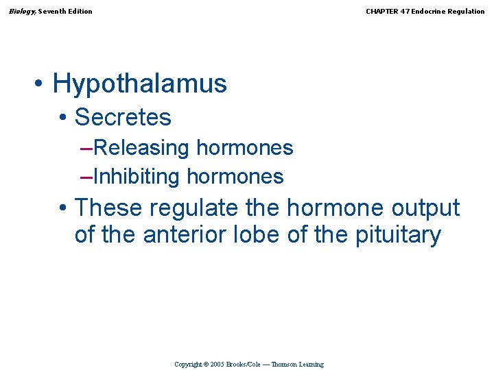 Biology, Seventh Edition CHAPTER 47 Endocrine Regulation • Hypothalamus • Secretes –Releasing hormones –Inhibiting