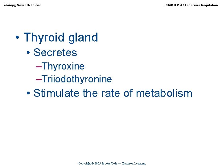 Biology, Seventh Edition CHAPTER 47 Endocrine Regulation • Thyroid gland • Secretes –Thyroxine –Triiodothyronine