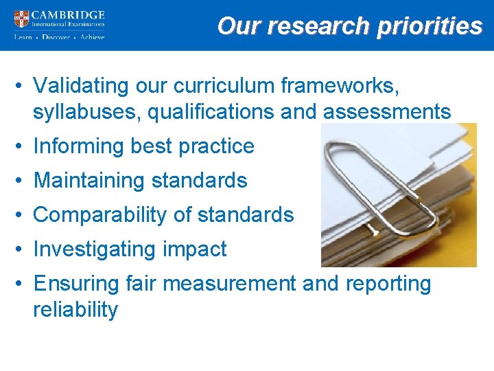 Our research priorities • Validating our curriculum frameworks, syllabuses, qualifications and assessments • Informing
