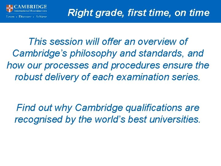 Right grade, first time, on time This session will offer an overview of Cambridge’s