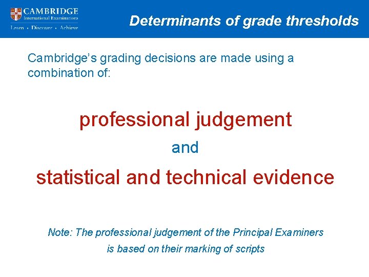 Determinants of grade thresholds Cambridge’s grading decisions are made using a combination of: professional