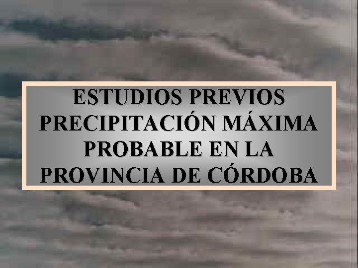 ESTUDIOS PREVIOS PRECIPITACIÓN MÁXIMA PROBABLE EN LA PROVINCIA DE CÓRDOBA 