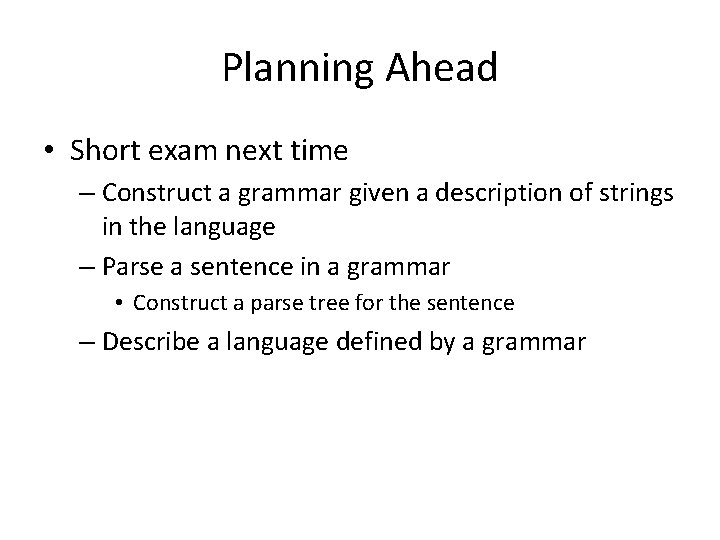 Planning Ahead • Short exam next time – Construct a grammar given a description
