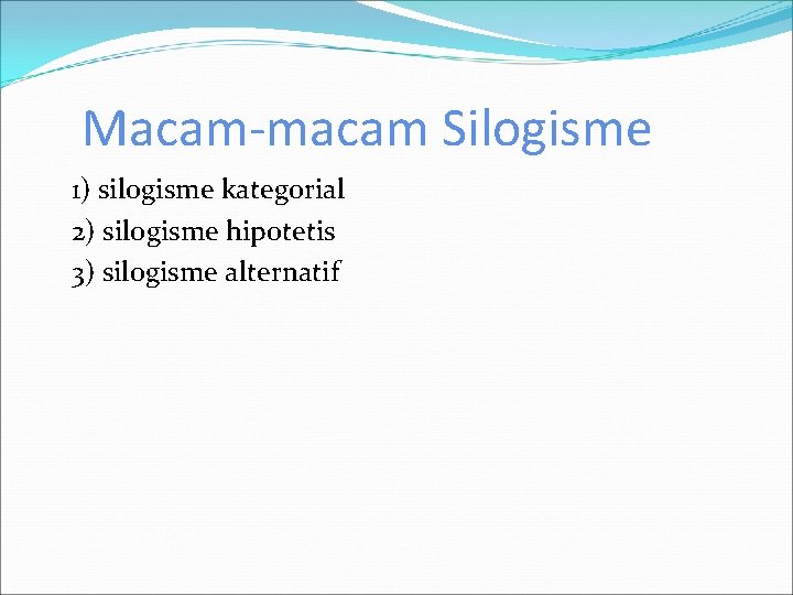 Macam-macam Silogisme 1) silogisme kategorial 2) silogisme hipotetis 3) silogisme alternatif 