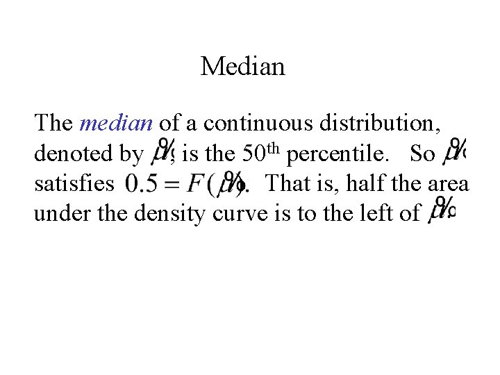 Median The median of a continuous distribution, denoted by , is the 50 th Median The median of a continuous distribution, denoted by , is the 50 th