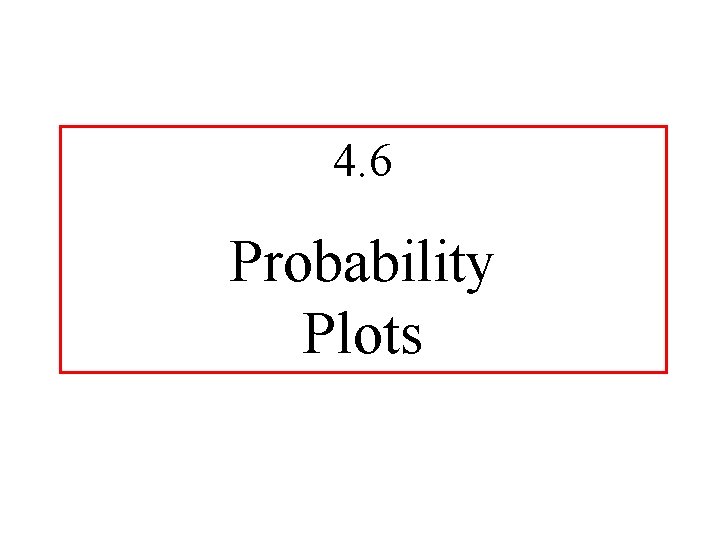 4. 6 Probability Plots 4. 6 Probability Plots