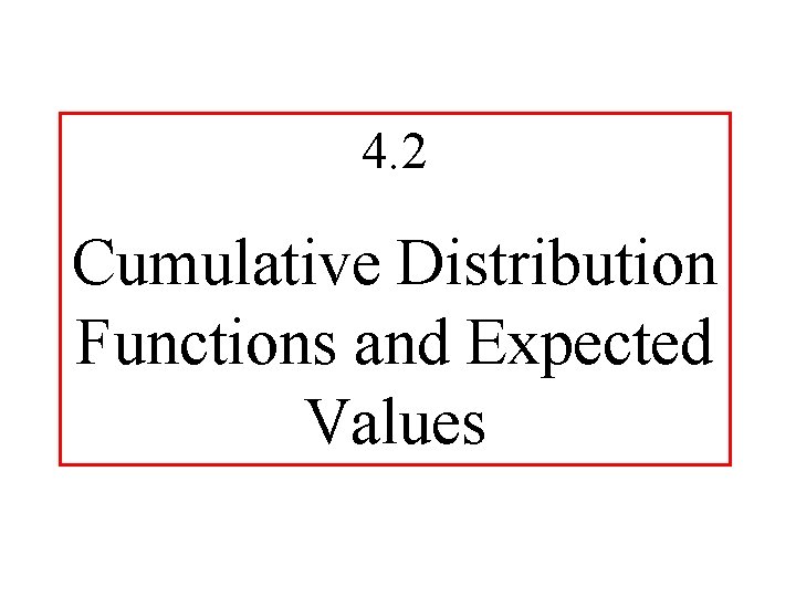 4. 2 Cumulative Distribution Functions and Expected Values 4. 2 Cumulative Distribution Functions and Expected Values