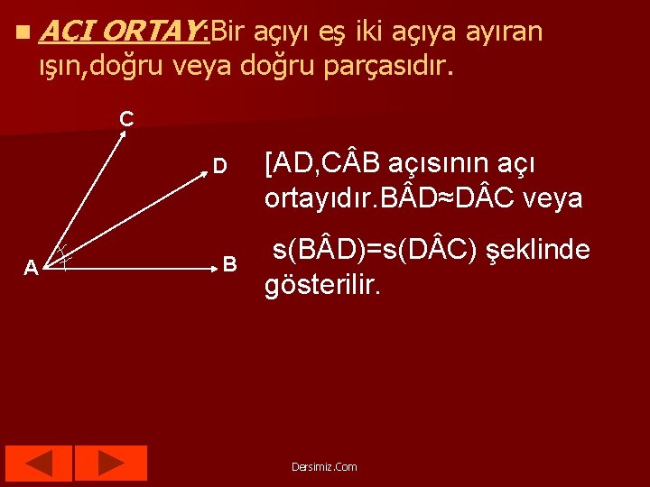 n AÇI ORTAY: Bir açıyı eş iki açıya ayıran ışın, doğru veya doğru parçasıdır.