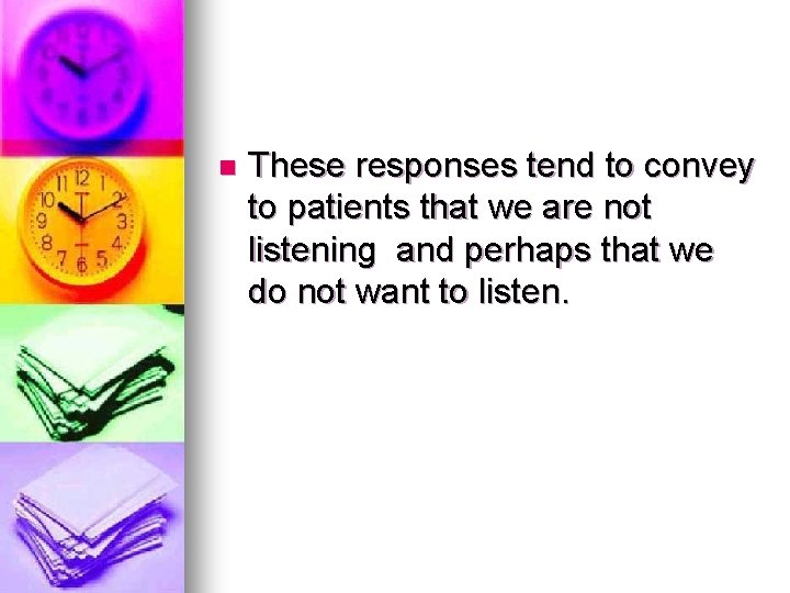 n These responses tend to convey to patients that we are not listening and