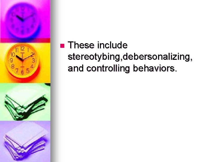 n These include stereotybing, debersonalizing, and controlling behaviors. 