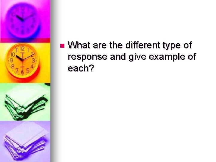 n What are the different type of response and give example of each? 