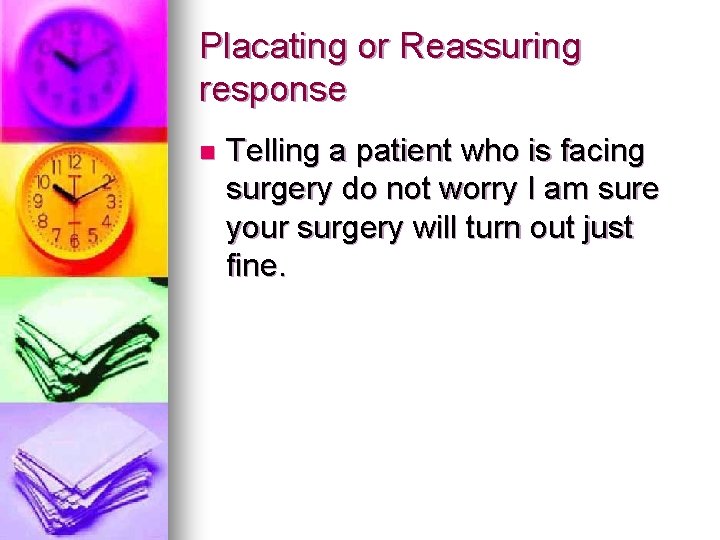 Placating or Reassuring response n Telling a patient who is facing surgery do not