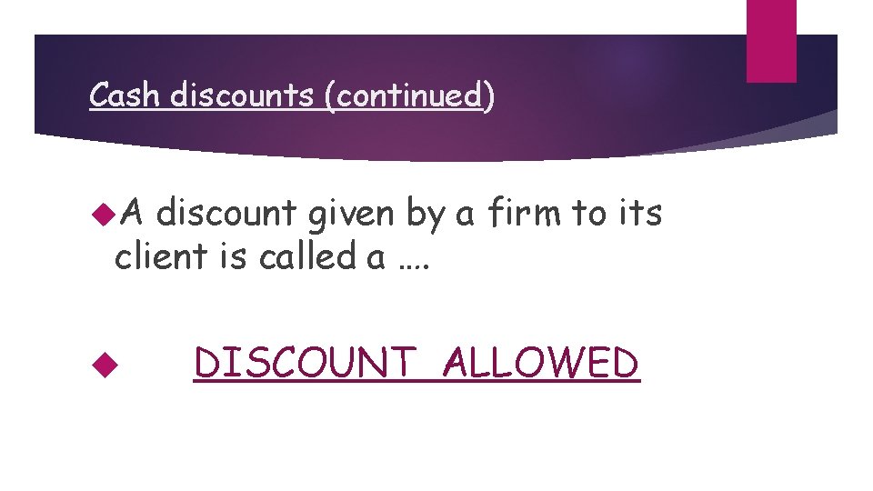 Cash discounts (continued) A discount given by a firm to its client is called