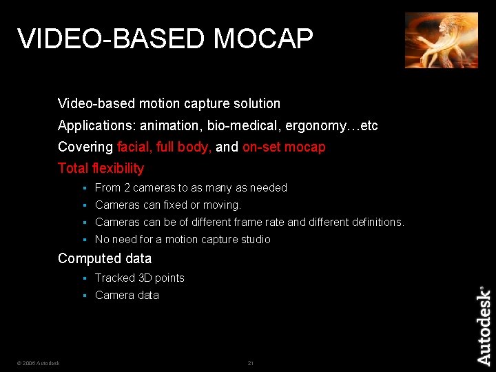 VIDEO-BASED MOCAP Video-based motion capture solution Applications: animation, bio-medical, ergonomy…etc Covering facial, full body,