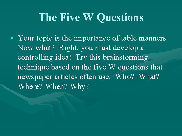 The Five W Questions • Your topic is the importance of table manners. Now