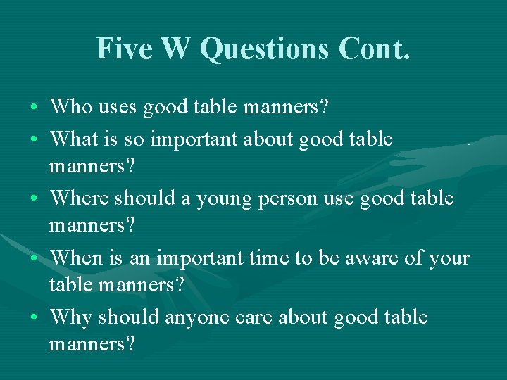 Five W Questions Cont. • Who uses good table manners? • What is so