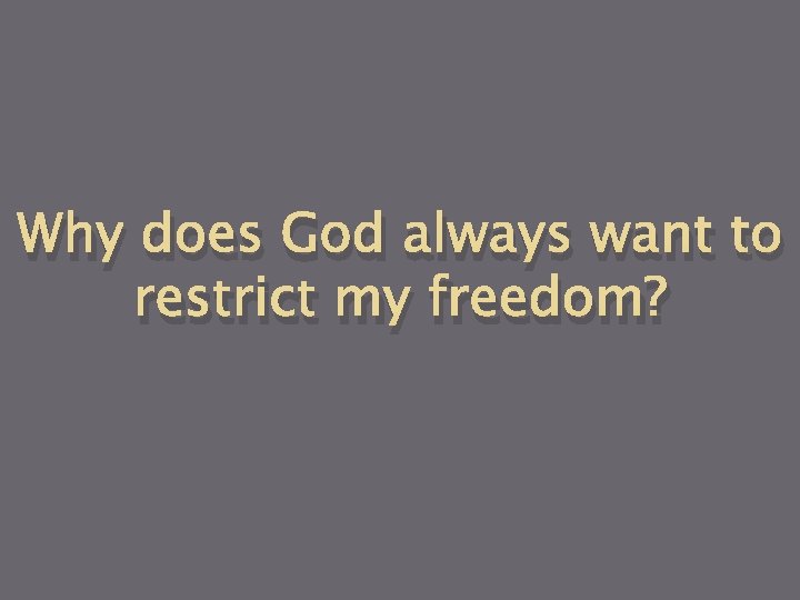 Why does God always want to restrict my freedom? 