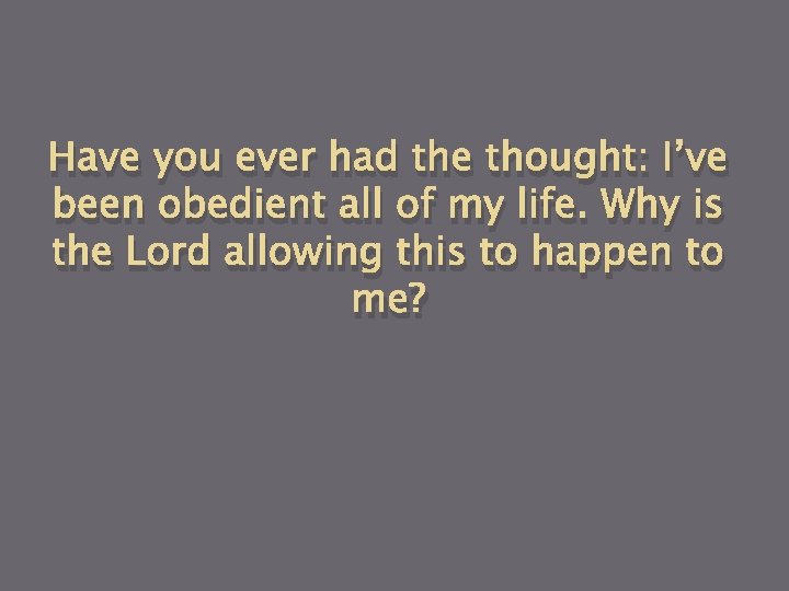 Have you ever had the thought: I’ve been obedient all of my life. Why