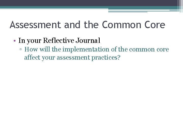 Assessment and the Common Core • In your Reflective Journal ▫ How will the