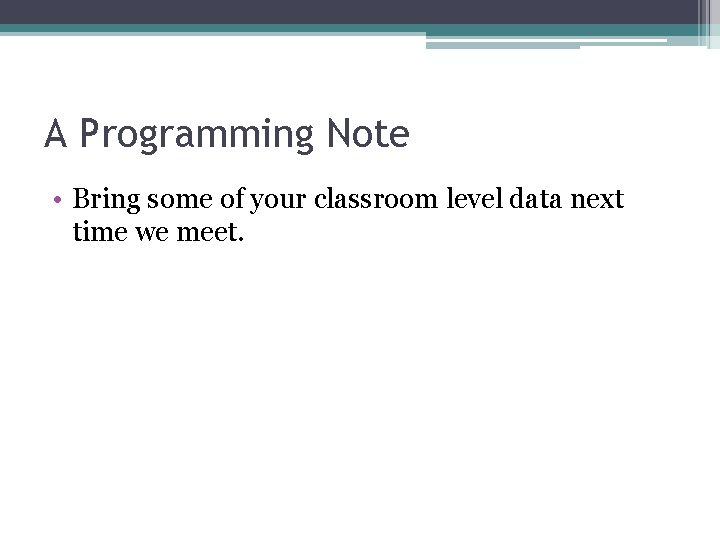 A Programming Note • Bring some of your classroom level data next time we